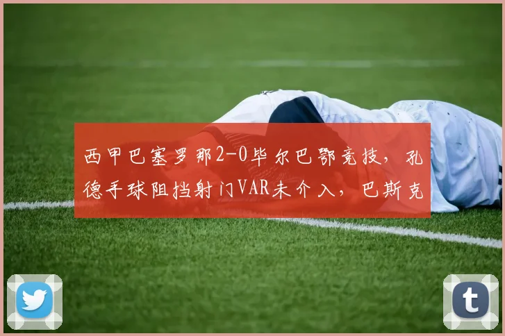 西甲巴塞罗那2-0毕尔巴鄂竞技，孔德手球阻挡射门VAR未介入，巴斯克球队抗议