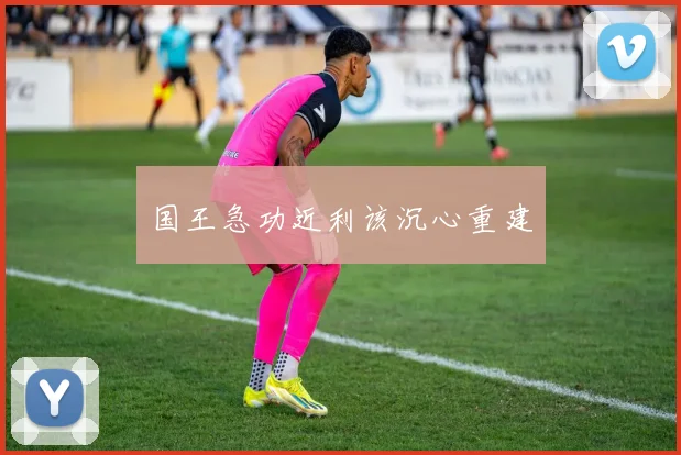 国王急功近利该沉心重建