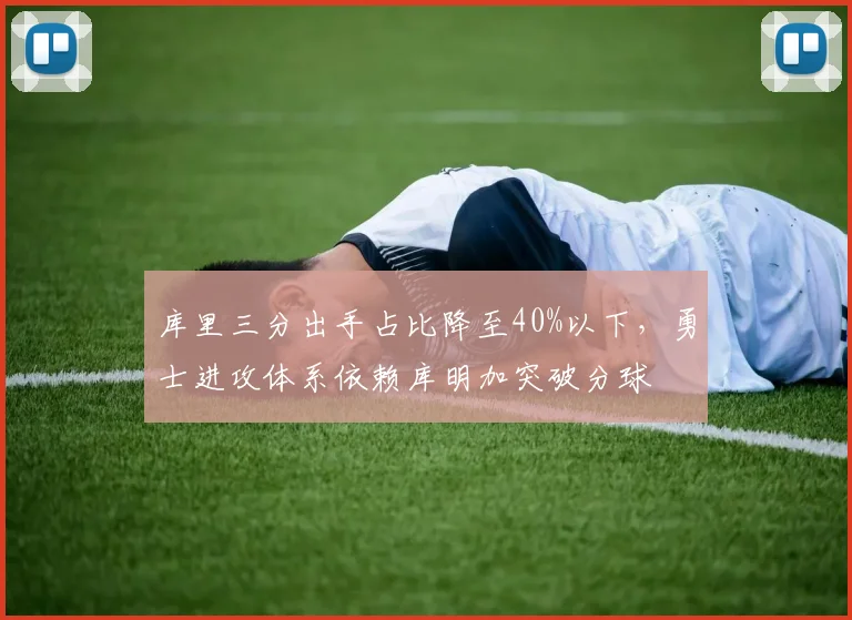 库里三分出手占比降至40%以下，勇士进攻体系依赖库明加突破分球