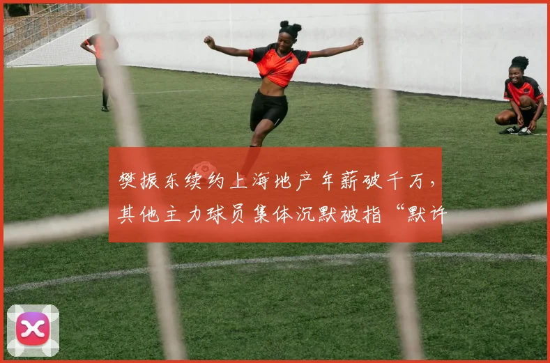 樊振东续约上海地产年薪破千万，其他主力球员集体沉默被指“默许不公”